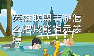 英雄联盟手游怎么把技能指示关掉