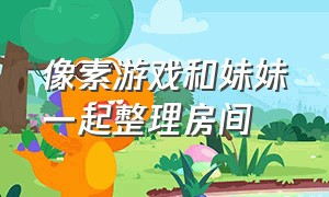 像素游戏和妹妹一起整理房间