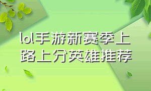 lol手游新赛季上路上分英雄推荐（lol手游新赛季上路上分英雄推荐）