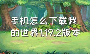 手机怎么下载我的世界1.19.2版本（手机怎么下载我的世界1.19.2版本安装包）