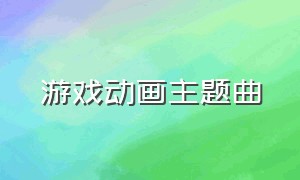 游戏动画主题曲