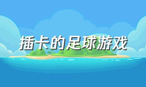 插卡的足球游戏（插卡的足球游戏叫什么）