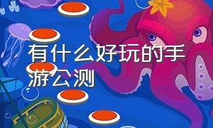 有什么好玩的手游公测（公测的手游排行榜）