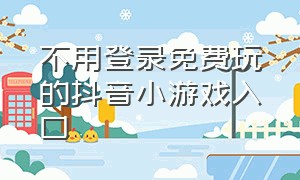 不用登录免费玩的抖音小游戏入口