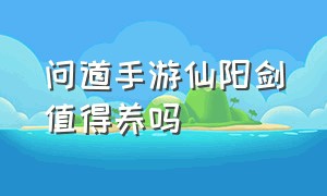 问道手游仙阳剑值得养吗（问道手游仙阳剑怎么加点）