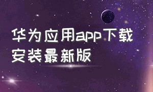 华为应用app下载安装最新版