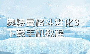 奥特曼格斗进化3下载手机教程