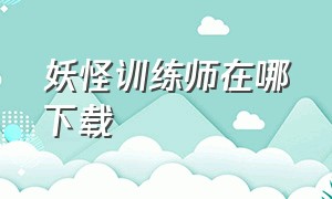 妖怪训练师在哪下载