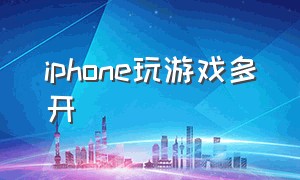 iphone玩游戏多开（苹果手机玩游戏怎么多开）