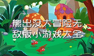 熊出没大冒险无敌版小游戏大全