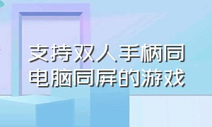 支持双人手柄同电脑同屏的游戏