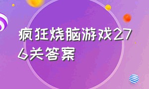 疯狂烧脑游戏276关答案（烧脑坑爹游戏全部答案59关）