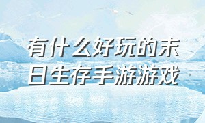 有什么好玩的末日生存手游游戏（十大末日生存手游游戏推荐）