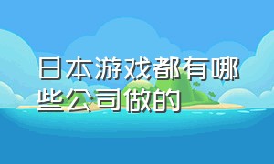 日本游戏都有哪些公司做的