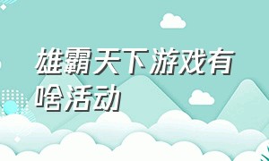 雄霸天下游戏有啥活动（雄霸天下游戏的活动）