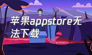 苹果appstore无法下载