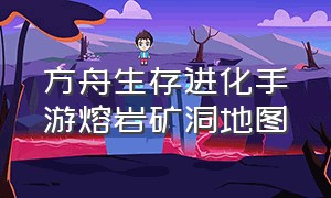 方舟生存进化手游熔岩矿洞地图