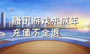 腾讯游戏未成年充值不全退（腾讯游戏未成年充值不全退款）