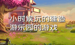 小时候玩的建造游乐园的游戏