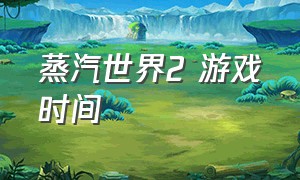 蒸汽世界2 游戏时间