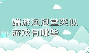 端游泡泡堂类似游戏有哪些