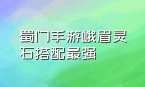 蜀门手游峨眉灵石搭配最强