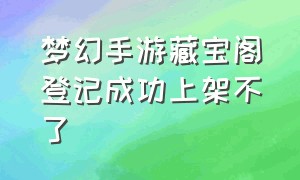 梦幻手游藏宝阁登记成功上架不了