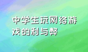 中学生玩网络游戏的利与弊（防止中学生沉迷于网络游戏的方式）