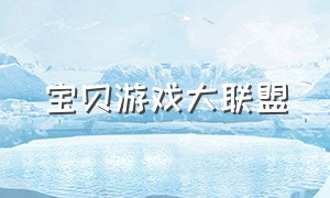 宝贝游戏大联盟（宝贝联盟手游）