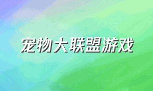 宠物大联盟游戏（动物大联盟游戏官网在哪里）