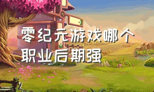 零纪元游戏哪个职业后期强