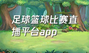 足球篮球比赛直播平台app（足球篮球直播app软件下载）