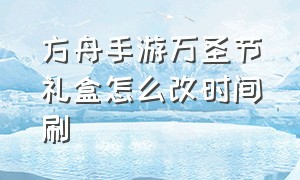 方舟手游万圣节礼盒怎么改时间刷