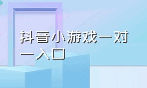 抖音小游戏一对一入口