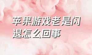 苹果游戏老是闪退怎么回事