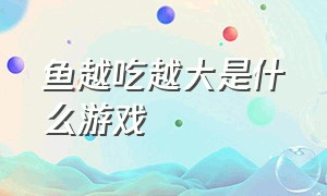 鱼越吃越大是什么游戏（一条鱼不断吃东西进化的游戏）