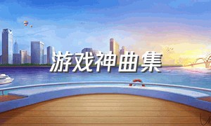 游戏神曲集（游戏音乐神曲完整版）