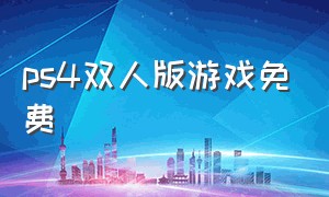 ps4双人版游戏免费（ps4能本地双人的免费游戏）