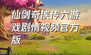 仙剑奇侠传六游戏剧情视频官方版