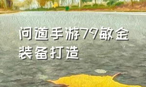 问道手游79敏金装备打造（问道手游敏金80武器最佳属性）