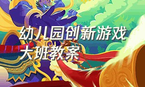 幼儿园创新游戏大班教案