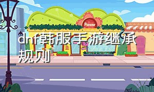 dnf韩服手游继承规则（dnf手游韩服继承不掉等级）