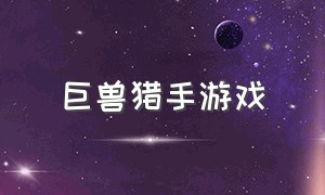 巨兽猎手游戏（游戏巨龙猎手攻略大全）