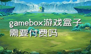 gamebox游戏盒子需要付费吗