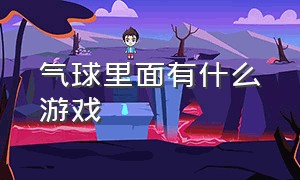 气球里面有什么游戏（有一个气球可以玩什么游戏）