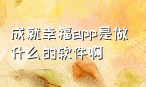 成就幸福app是做什么的软件啊（成就幸福app正规吗）