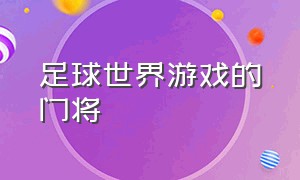 足球世界游戏的门将（足球游戏怎么能获得传奇门将）