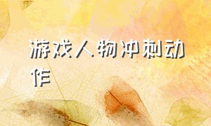 游戏人物冲刺动作（怎么把游戏人物做出跳舞动作）