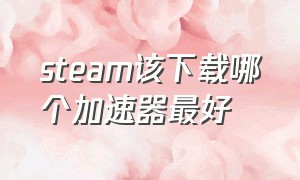 steam该下载哪个加速器最好