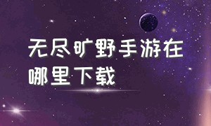 无尽旷野手游在哪里下载